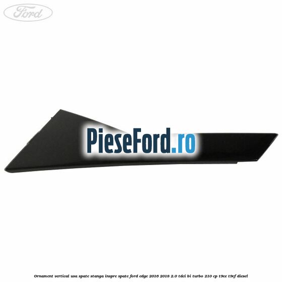 Ornament vertical usa spate stanga inspre spate Ford Edge 2016-2018 2.0 TDCi Bi-Turbo 210 cp T9CE, T9CF diesel