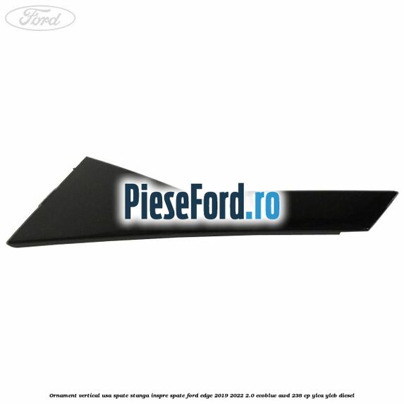 Ornament vertical usa spate stanga inspre spate Ford Edge 2019-2022 2.0 EcoBlue AWD 238 cp YLCA, YLCB diesel