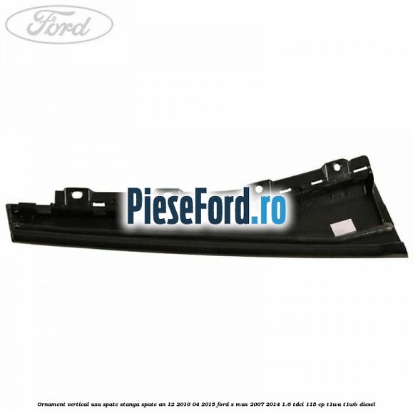Ornament vertical usa spate stanga spate an 12/2010-04/2015 Ford S-Max 2007-2014 1.6 TDCi 115 cp T1WA, T1WB diesel