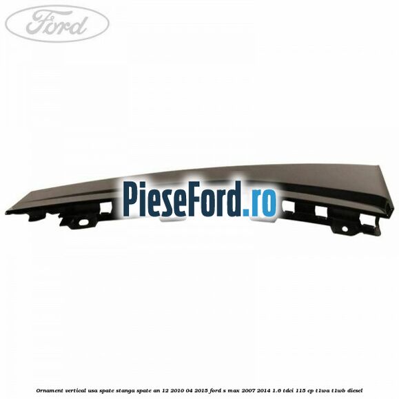 Ornament vertical usa spate stanga spate an 12/2010-04/2015 Ford S-Max 2007-2014 1.6 TDCi 115 cp T1WA, T1WB diesel