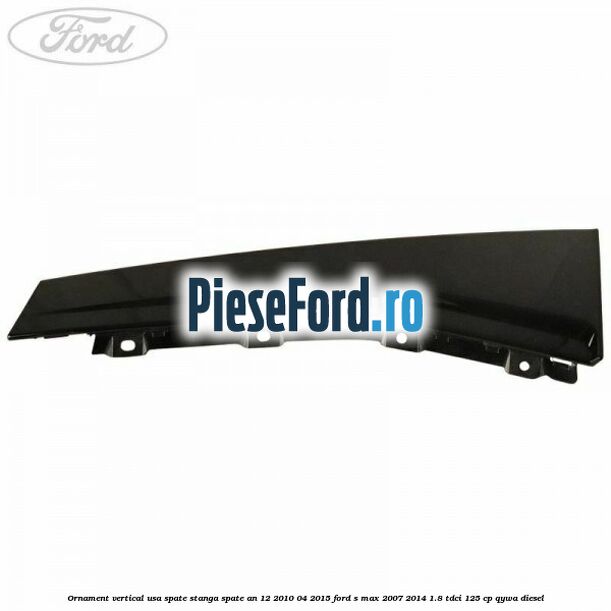 Ornament vertical usa spate stanga spate an 12/2010-04/2015 Ford S-Max 2007-2014 1.8 TDCi 125 cp Ornament vertical usa spate stanga spate an 12/2010-04/2015 Ford S-Max 2007-2014 1.8 TDCi 125 cp QYWA diesel