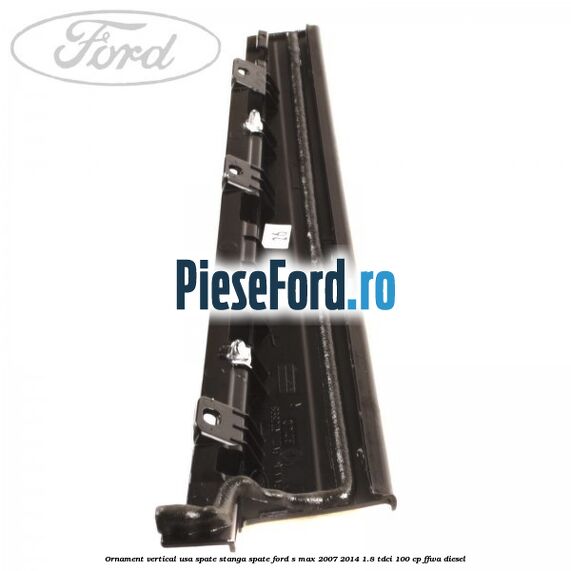 Ornament vertical usa spate stanga spate Ford S-Max 2007-2014 1.8 TDCi 100 cp FFWA diesel