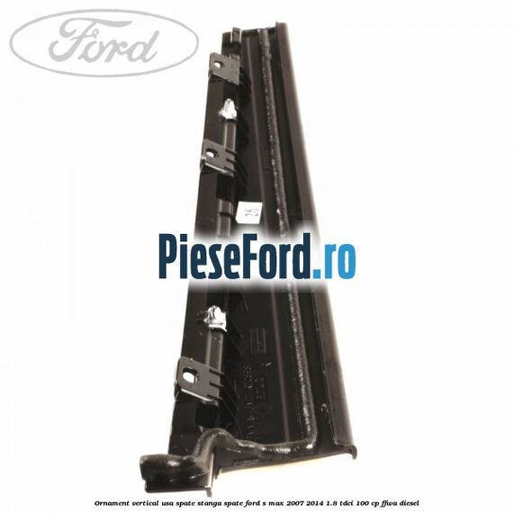 Ornament vertical usa spate stanga spate Ford S-Max 2007-2014 1.8 TDCi 100 cp FFWA diesel