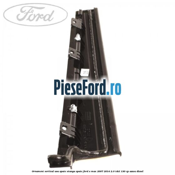 Ornament vertical usa spate stanga spate Ford S-Max 2007-2014 2.0 TDCi 130 cp Ornament vertical usa spate stanga spate Ford S-Max 2007-2014 2.0 TDCi 130 cp AZWA diesel
