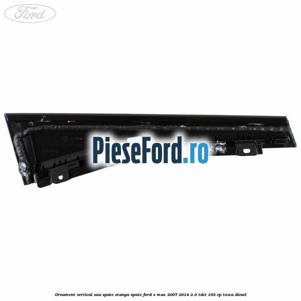 Ornament vertical usa spate stanga spate Ford S-Max 2007-2014 2.0 TDCi 163 cp Ornament vertical usa spate stanga spate Ford S-Max 2007-2014 2.0 TDCi 163 cp TXWA diesel