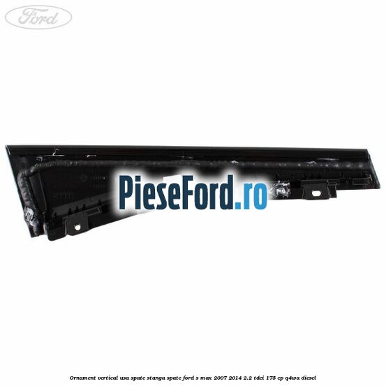 Ornament vertical usa spate stanga spate Ford S-Max 2007-2014 2.2 TDCi 175 cp Q4WA diesel