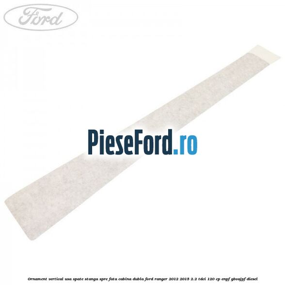 Ornament vertical usa spate stanga spre fata cabina dubla Ford Ranger 2012-2015 2.2 TDCi 120 cp ENPF, GBVAJPF diesel