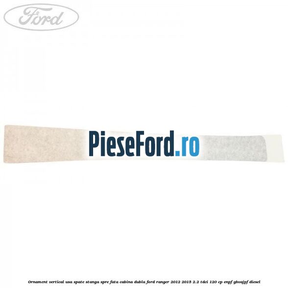Ornament vertical usa spate stanga spre fata cabina dubla Ford Ranger 2012-2015 2.2 TDCi 120 cp ENPF, GBVAJPF diesel