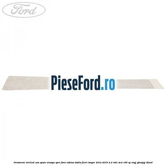 Ornament vertical usa spate stanga spre fata cabina dubla Ford Ranger 2012-2015 2.2 TDCi 4x4 150 cp ENQJ, GBVAJQJ diesel