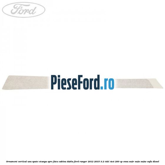 Ornament vertical usa spate stanga spre fata cabina dubla Ford Ranger 2012-2015 3.2 TDCi 4x4 200 cp ENSA, SA2R, SA2S, SA2W, SAFA diesel