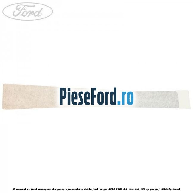Ornament vertical usa spate stanga spre fata cabina dubla Ford Ranger 2016-2020 2.2 TDCi 4x4 160 cp GBVAJQJ, T22DD0P diesel