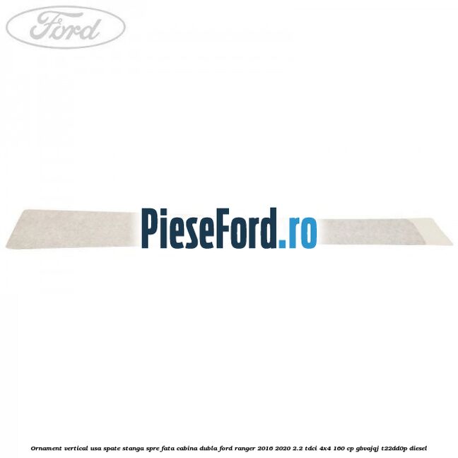 Ornament vertical usa spate stanga spre fata cabina dubla Ford Ranger 2016-2020 2.2 TDCi 4x4 160 cp GBVAJQJ, T22DD0P diesel