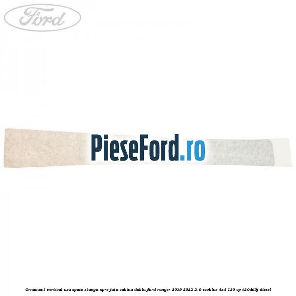 Ornament vertical usa spate stanga spre fata cabina dubla Ford Ranger 2019-2022 2.0 EcoBlue 4x4 130 cp T20DD0J diesel