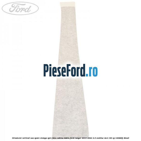 Ornament vertical usa spate stanga spre fata cabina dubla Ford Ranger 2019-2022 2.0 EcoBlue 4x4 130 cp T20DD0J diesel