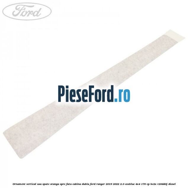 Ornament vertical usa spate stanga spre fata cabina dubla Ford Ranger 2019-2022 2.0 EcoBlue 4x4 170 cp BC2X, T20DD0J diesel