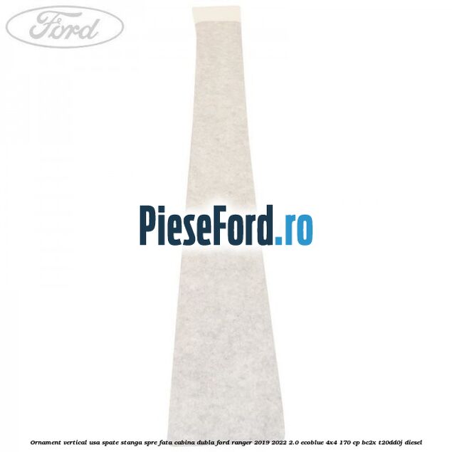 Ornament vertical usa spate stanga spre fata cabina dubla Ford Ranger 2019-2022 2.0 EcoBlue 4x4 170 cp BC2X, T20DD0J diesel