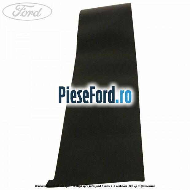 Ornament vertical usa spate stanga spre fata Ford B-Max 1.0 EcoBoost 120 cp M1JA benzina