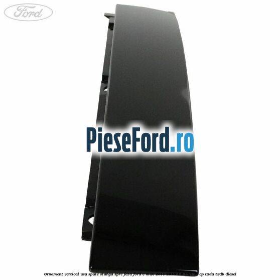 Ornament vertical usa spate stanga spre fata Ford C-Max 2011-2015 1.6 TDCi 95 cp T3DA, T3DB diesel