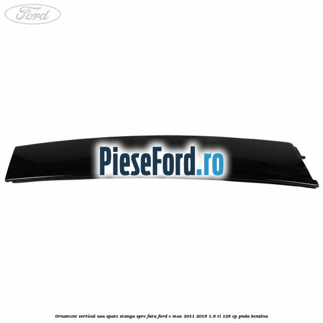 Ornament vertical usa spate stanga spre fata Ford C-Max 2011-2015 1.6 Ti 125 cp PNDA benzina