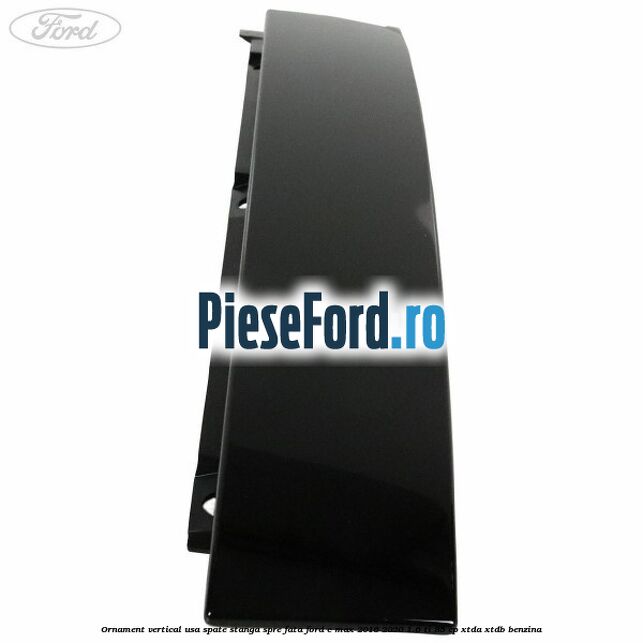 Ornament vertical usa spate stanga spre fata Ford C-Max 2016-2020 1.6 Ti 85 cp Ornament vertical usa spate stanga spre fata Ford C-Max 2016-2020 1.6 Ti 85 cp XTDA, XTDB benzina