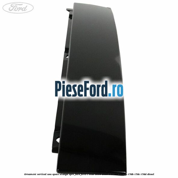 Ornament vertical usa spate stanga spre fata Ford C-Max 2016-2020 2.0 TDCi 150 cp T7DB, T7DC, T7DD diesel