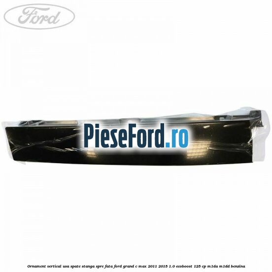 Ornament vertical usa spate stanga spre fata Ford Grand C-Max 2011-2015 1.0 EcoBoost 125 cp M1DA, M1DD benzina