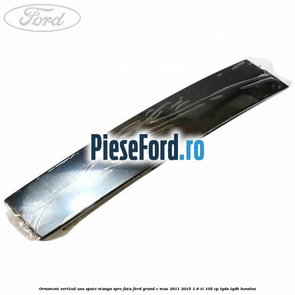 Ornament vertical usa spate stanga spre fata Ford Grand C-Max 2011-2015 1.6 Ti 105 cp IQDA, IQDB benzina