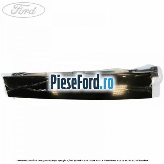 Ornament vertical usa spate stanga spre fata Ford Grand C-Max 2016-2020 1.0 EcoBoost 125 cp M1DA, M1DD benzina