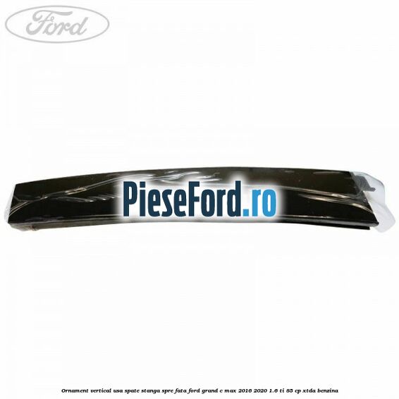 Ornament vertical usa spate stanga spre fata Ford Grand C-Max 2016-2020 1.6 Ti 85 cp XTDA benzina