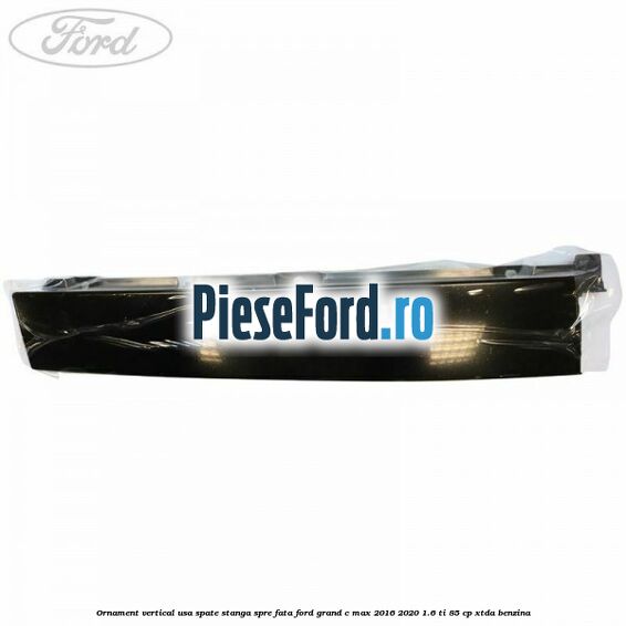 Ornament vertical usa spate stanga spre fata Ford Grand C-Max 2016-2020 1.6 Ti 85 cp XTDA benzina