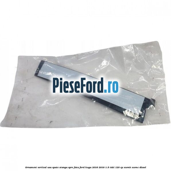 Ornament vertical usa spate stanga spre fata Ford Kuga 2016-2018 1.5 TDCi 120 cp XWMB, XWMC diesel