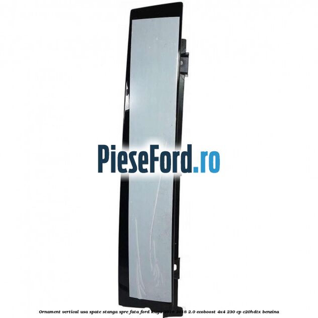 Ornament vertical usa spate stanga spre fata Ford Kuga 2016-2018 2.0 EcoBoost 4x4 230 cp C20HDTX benzina
