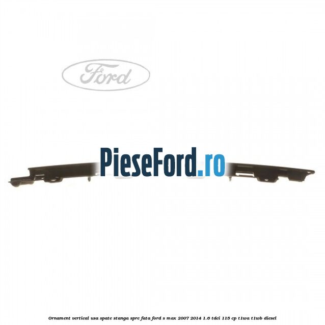 Ornament vertical usa spate stanga spre fata Ford S-Max 2007-2014 1.6 TDCi 115 cp T1WA, T1WB diesel