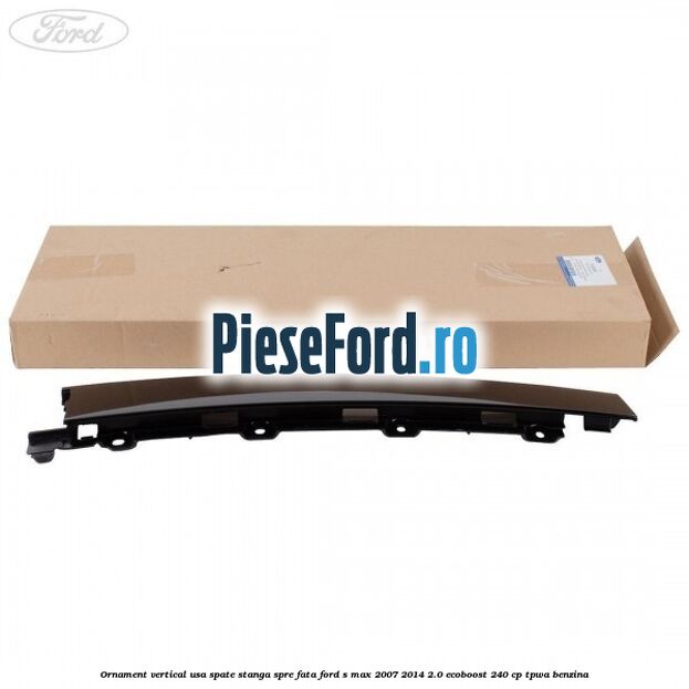 Ornament vertical usa spate stanga spre fata Ford S-Max 2007-2014 2.0 EcoBoost 240 cp TPWA benzina