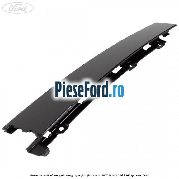 Ornament vertical usa spate stanga spre fata Ford S-Max 2007-2014 2.0 TDCi 163 cp TXWA diesel