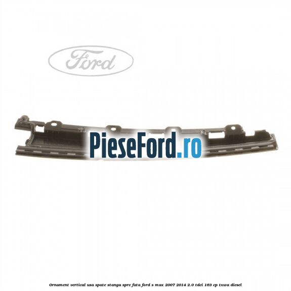Ornament vertical usa spate stanga spre fata Ford S-Max 2007-2014 2.0 TDCi 163 cp Ornament vertical usa spate stanga spre fata Ford S-Max 2007-2014 2.0 TDCi 163 cp TXWA diesel