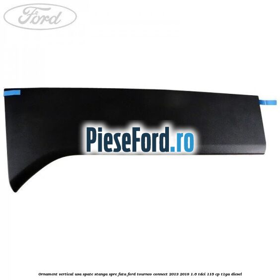 Ornament vertical usa spate stanga spre fata Ford Tourneo Connect 2013-2018 1.6 TDCi 115 cp Ornament vertical usa spate stanga spre fata Ford Tourneo Connect 2013-2018 1.6 TDCi 115 cp T1GA diesel