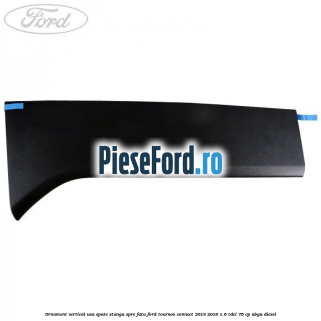 Ornament vertical usa spate stanga spre fata Ford Tourneo Connect 2013-2018 1.6 TDCi 75 cp UBGA diesel