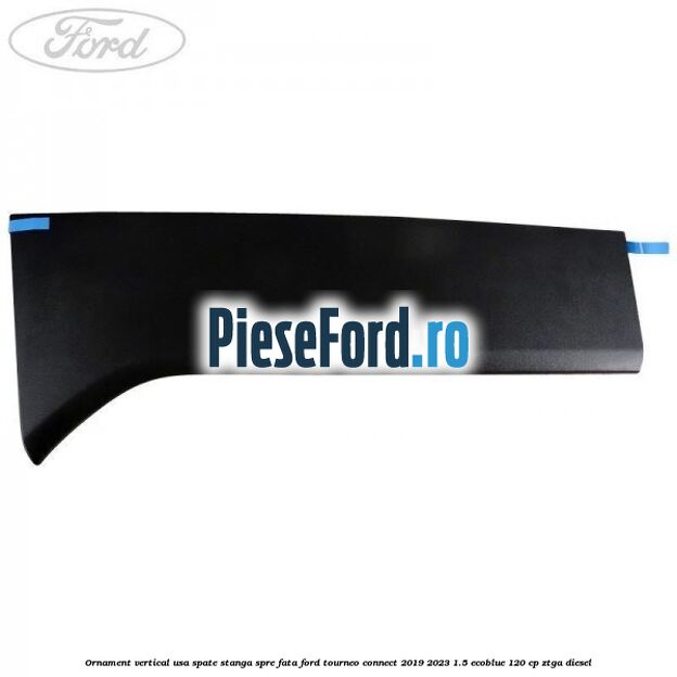 Ornament vertical usa spate stanga spre fata Ford Tourneo Connect 2019-2023 1.5 EcoBlue 120 cp ZTGA diesel