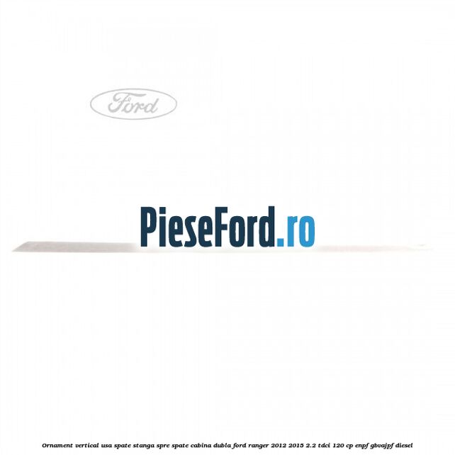 Ornament vertical usa spate stanga spre spate cabina dubla Ford Ranger 2012-2015 2.2 TDCi 120 cp ENPF, GBVAJPF diesel