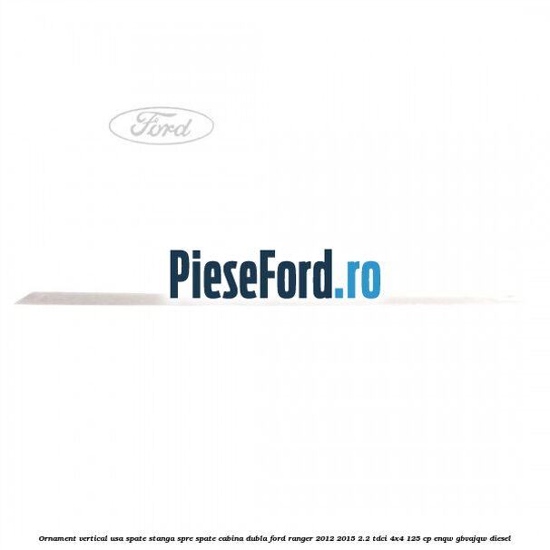 Ornament vertical usa spate stanga spre spate cabina dubla Ford Ranger 2012-2015 2.2 TDCi 4x4 125 cp Ornament vertical usa spate stanga spre spate cabina dubla Ford Ranger 2012-2015 2.2 TDCi 4x4 125 cp ENQW, GBVAJQW diesel