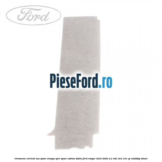 Ornament vertical usa spate stanga spre spate cabina dubla Ford Ranger 2016-2020 2.2 TDCi 4x4 131 cp Ornament vertical usa spate stanga spre spate cabina dubla Ford Ranger 2016-2020 2.2 TDCi 4x4 131 cp T22DD0P diesel