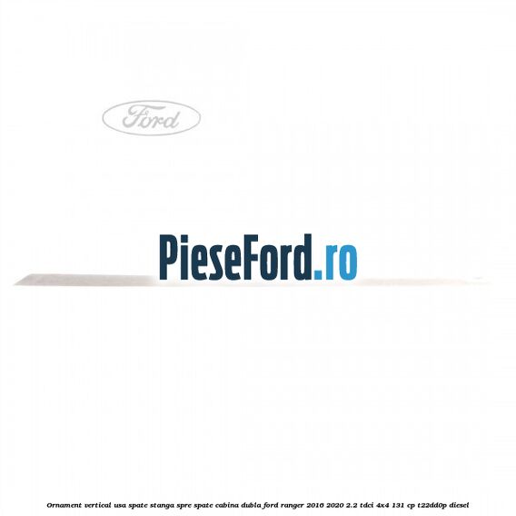 Ornament vertical usa spate stanga spre spate cabina dubla Ford Ranger 2016-2020 2.2 TDCi 4x4 131 cp Ornament vertical usa spate stanga spre spate cabina dubla Ford Ranger 2016-2020 2.2 TDCi 4x4 131 cp T22DD0P diesel