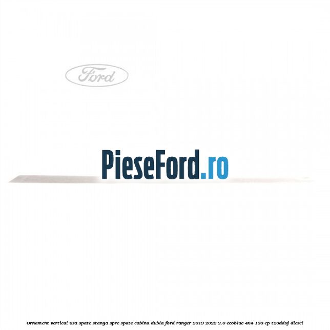 Ornament vertical usa spate stanga spre spate cabina dubla Ford Ranger 2019-2022 2.0 EcoBlue 4x4 130 cp T20DD0J diesel