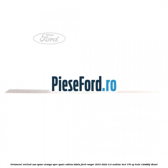Ornament vertical usa spate stanga spre spate cabina dubla Ford Ranger 2019-2022 2.0 EcoBlue 4x4 170 cp BC2X, T20DD0J diesel