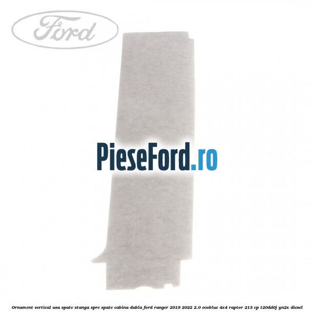 Ornament vertical usa spate stanga spre spate cabina dubla Ford Ranger 2019-2022 2.0 EcoBlue 4x4 Raptor 213 cp T20DD0J, YN2X diesel
