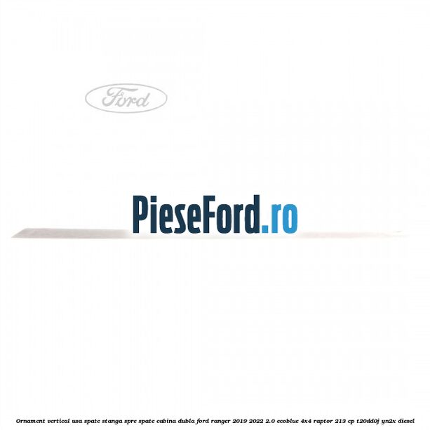 Ornament vertical usa spate stanga spre spate cabina dubla Ford Ranger 2019-2022 2.0 EcoBlue 4x4 Raptor 213 cp T20DD0J, YN2X diesel