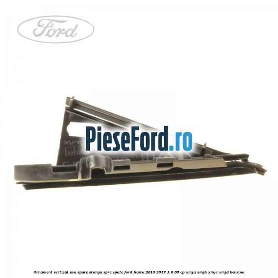 Ornament vertical usa spate stanga spre spate Ford Fiesta 2013-2017 1.0 65 cp XMJA, XMJB, XMJC, XMJD benzina