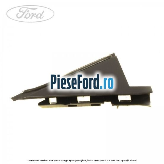Ornament vertical usa spate stanga spre spate Ford Fiesta 2013-2017 1.5 TDCi 100 cp XUJH diesel