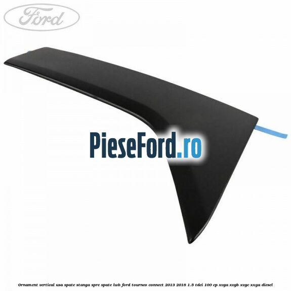 Ornament vertical usa spate stanga spre spate LWB Ford Tourneo Connect 2013-2018 1.5 TDCi 100 cp XVGA, XVGB, XVGC, XXGA diesel